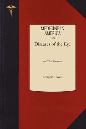 Diseases of the Eye: To Which Are Prefixed, a Short Anatomical Description and a Sketch of the Physiology of That Organ de Benjamin Travers