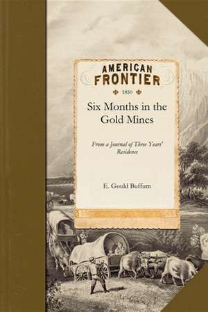 Six Months in the Gold Mines: From a Journal of Three Years' Residence in Upper and Lower California 1847-8-9 de E. Gould Buffum