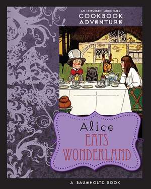 Alice Eats Wonderland: An Irreverent Annotated Cookbook Adventure de August Imholtz