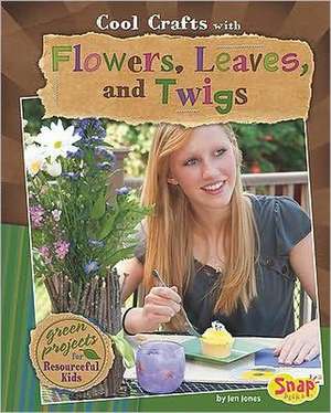 Cool Crafts with Flowers, Leaves, and Twigs: Green Projects for Resourceful Kids de Jen Jones