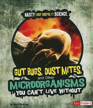 Gut Bugs, Dust Mites, and Other Microorganisms You Cant Live Without de Mark Weakland