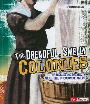 The Dreadful, Smelly Colonies: The Disgusting Details about Life in Colonial America de Elizabeth Raum