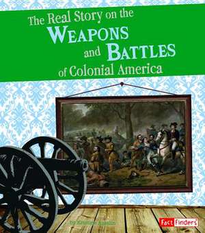 The Real Story on the Weapons and Battles of Colonial America de Kristine Carlson Asselin