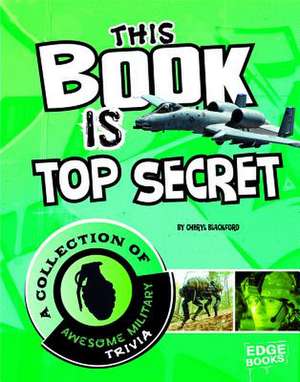 This Book Is Top Secret: A Collection of Awesome Military Trivia de Cheryl Blackford