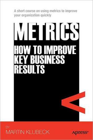 Metrics: How to Improve Key Business Results de Martin Klubeck