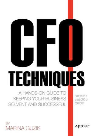 CFO Techniques: A Hands-on Guide to Keeping Your Business Solvent and Successful de Marina Zosya