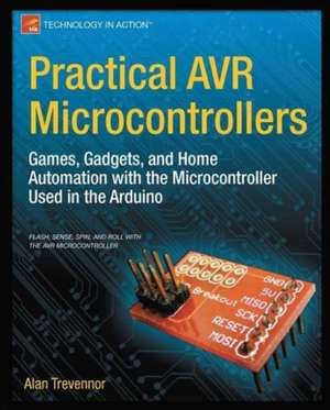 Practical AVR Microcontrollers: Games, Gadgets, and Home Automation with the Microcontroller Used in the Arduino de Alan Trevennor