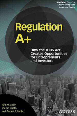 Regulation A+: How the JOBS Act Creates Opportunities for Entrepreneurs and Investors de Paul Getty