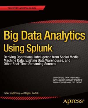 Big Data Analytics Using Splunk: Deriving Operational Intelligence from Social Media, Machine Data, Existing Data Warehouses, and Other Real-Time Streaming Sources de Peter Zadrozny