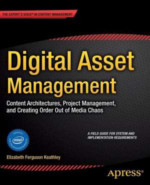 Digital Asset Management: Content Architectures, Project Management, and Creating Order out of Media Chaos de Elizabeth Keathley