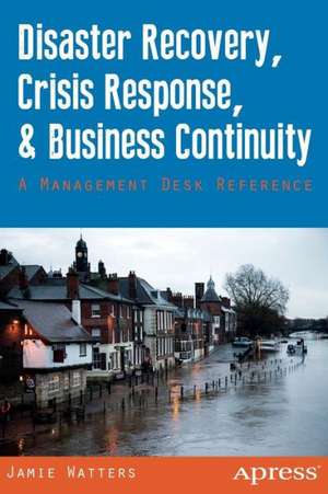 Disaster Recovery, Crisis Response, and Business Continuity: A Management Desk Reference de Jamie Watters