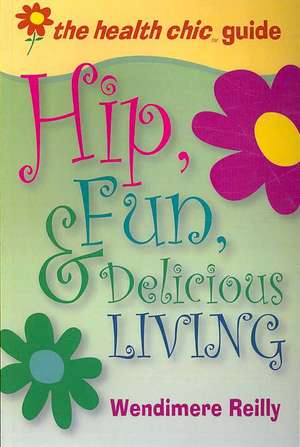 The Health Chic Guide: Hip, Fun & Delicious Living de Wendimere Reilly