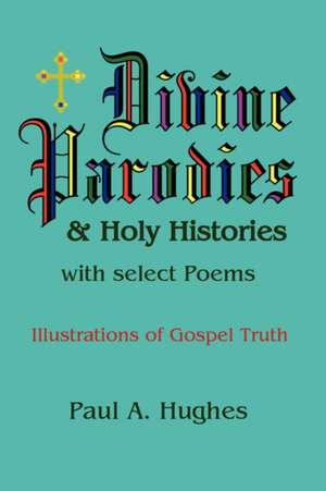 Divine Parodies & Holy Histories: with Select Poems de Paul Hughes