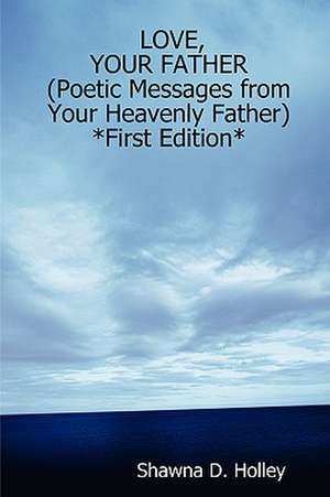 LOVE, YOUR FATHER (Poetic Messages from Your Heavenly Father) *First Edition* de Shawna D. Holley