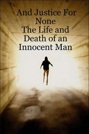 And Justice For None - The Life and Death of an Innocent Man de Mary Ann West