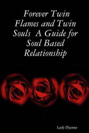 Forever Twin Flames and Twin Souls a Guide for Soul Based Relationship de Lady Dyanna