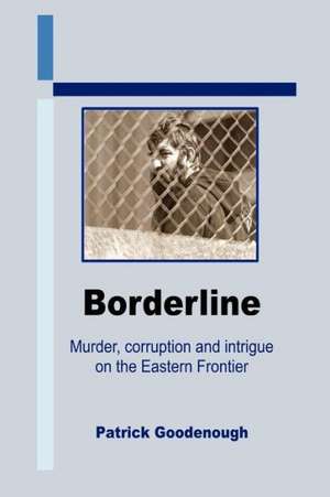 Borderline: Murder, Corruption and Intrigue on the Eastern Frontier de Patrick Goodenough