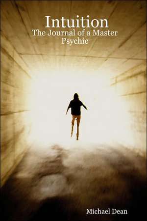 Intuition: The Journal of a Master Psychic de Michael Dean