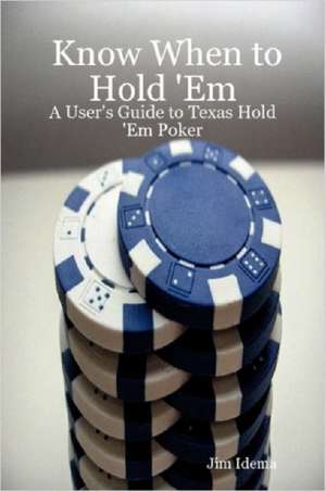 Know When to Hold 'em: A User's Guide to Texas Hold 'em Poker de Jim Idema