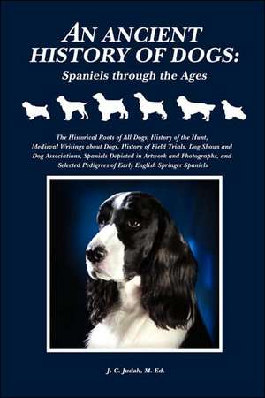 An Ancient History of Dogs: Spaniels Through the Ages de M. Ed. J. C. Judah