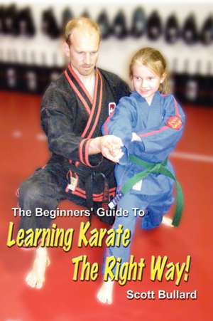 The Beginners' Guide to Learning Karate the Right Way! de Scott Bullard