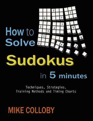 How to Solve Sudokus in 5 Minutes - Techniques, Strategies, Training Methods and Timing Charts for Hard and Extreme Sudoku's de Mike Colloby