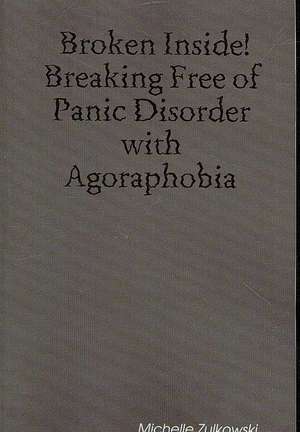 Broken Inside! Breaking Free of Panic Disorder with Agoraphobia de Michelle Zulkowski