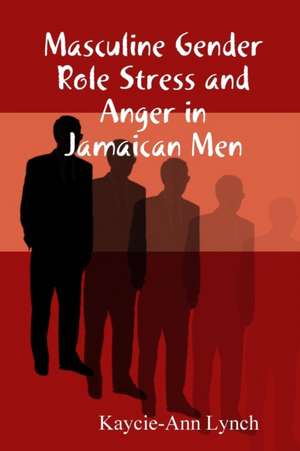 Masculine Gender Role Stress and Anger in Jamaican Men de Kaycie-Ann Lynch