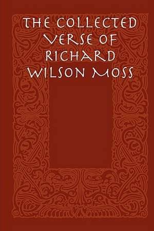 The Collected Verse of Richard Wilson Moss de Richard Wilson Moss