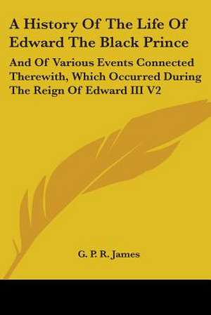 A History Of The Life Of Edward The Black Prince de G. P. R. James