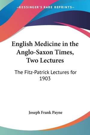 English Medicine in the Anglo-Saxon Times, Two Lectures de Joseph Frank Payne