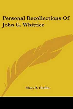 Personal Recollections Of John G. Whittier de Mary B. Claflin