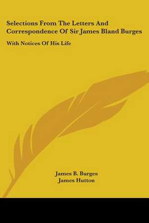 Selections From The Letters And Correspondence Of Sir James Bland Burges de James B. Burges