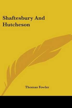 Shaftesbury And Hutcheson de Thomas Fowler