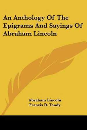 An Anthology Of The Epigrams And Sayings Of Abraham Lincoln de Abraham Lincoln