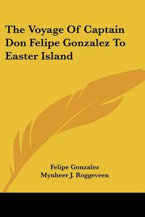 The Voyage of Captain Don Felipe Gonzalez to Easter Island de Felipe Gonzalez