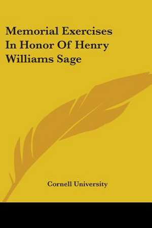 Memorial Exercises In Honor Of Henry Williams Sage de Cornell University