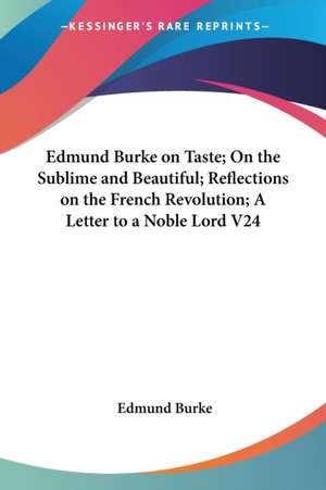 Edmund Burke on Taste; On the Sublime and Beautiful; Reflections on the French Revolution; A Letter to a Noble Lord V24 de Edmund Iii Burke