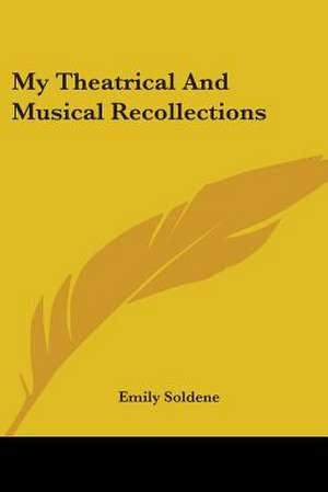 My Theatrical And Musical Recollections de Emily Soldene