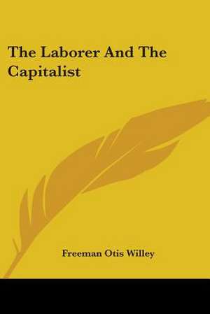 The Laborer And The Capitalist de Freeman Otis Willey