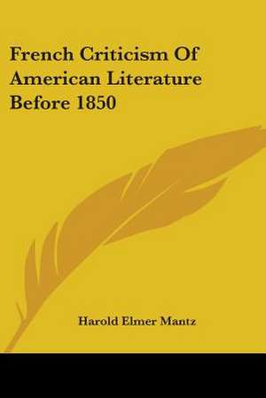 French Criticism Of American Literature Before 1850 de Harold Elmer Mantz