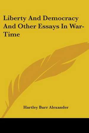 Liberty And Democracy And Other Essays In War-Time de Hartley Burr Alexander