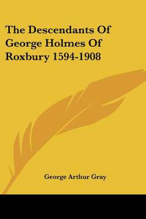 The Descendants Of George Holmes Of Roxbury 1594-1908 de George Arthur Gray