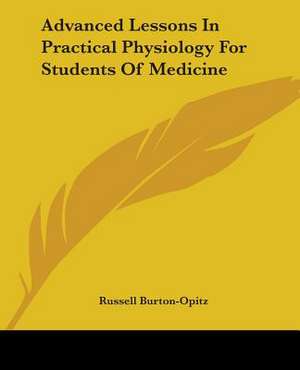 Advanced Lessons In Practical Physiology For Students Of Medicine de Russell Burton-Opitz