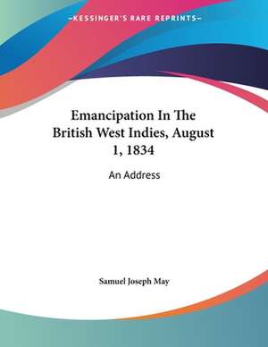 Emancipation In The British West Indies, August 1, 1834 de Samuel Joseph May