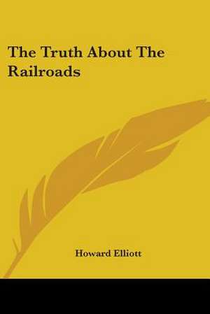 The Truth About The Railroads de Howard Elliott