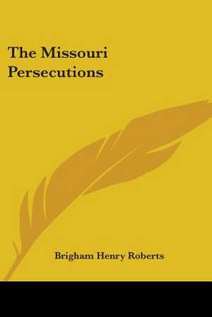 The Missouri Persecutions de Brigham Henry Roberts