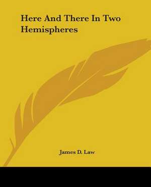 Here And There In Two Hemispheres de James D. Law