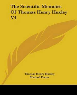 The Scientific Memoirs Of Thomas Henry Huxley V4 de Thomas Henry Huxley