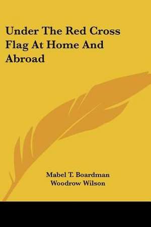 Under The Red Cross Flag At Home And Abroad de Mabel T. Boardman